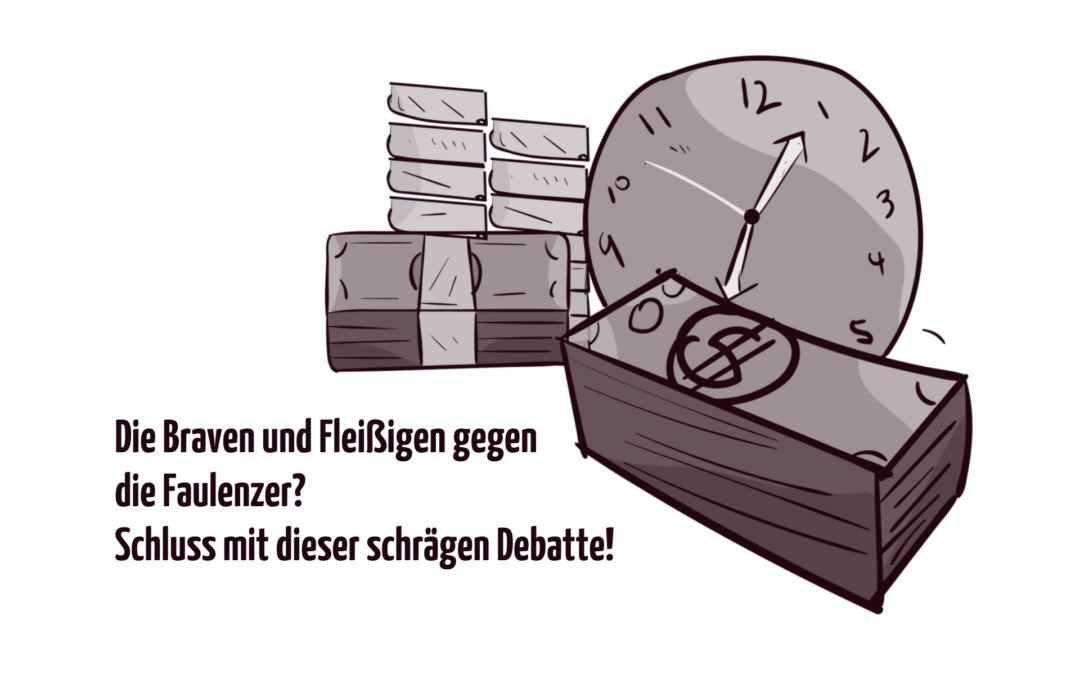 Gezeichnete Münzen und Scheine vor einer Uhr, daneben steht der Text: Die Braven und Fleißigen gegen die Faulenzer? Schluss mit dieser schrägen Debatte!